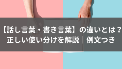 【話し言葉・書き言葉】の違いとは？正しい使い分けを解説｜例文つき