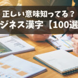 【ビジネス漢字100選】よく使われる用語の意味を例文付きで紹介！
