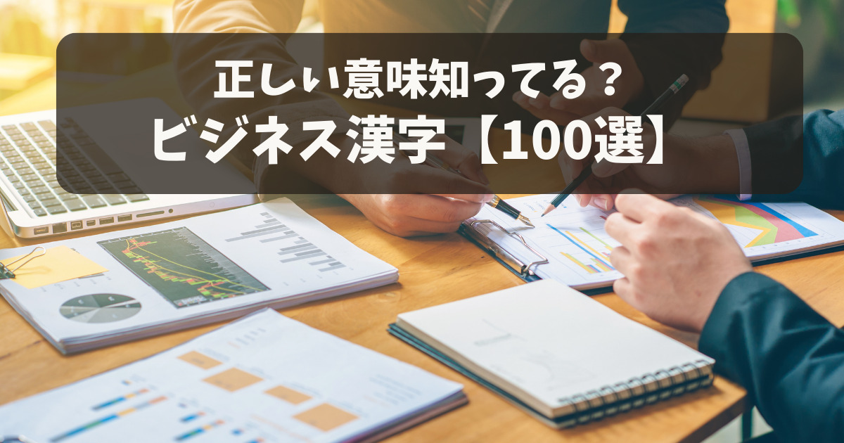 【ビジネス漢字100選】よく使われる用語の意味を例文付きで紹介！