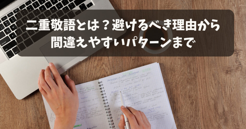 【例文つき】二重敬語とは？避けるべき理由から間違えやすいパターンまで