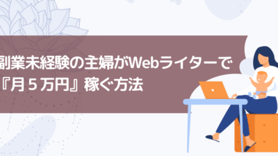 【体験談】主婦がWebライター・コピーライターで月５万円稼ぐ方法