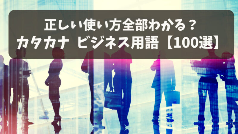 【ビジネス用語100選】カタカナ用語の意味を例文付きで紹介！