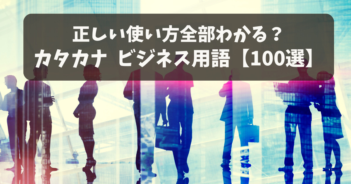 【ビジネス用語100選】カタカナ用語の意味を例文付きで紹介！