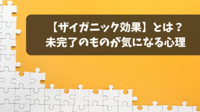 ザイガニック効果とは？未完了のものが気になる心理【徹底解説】