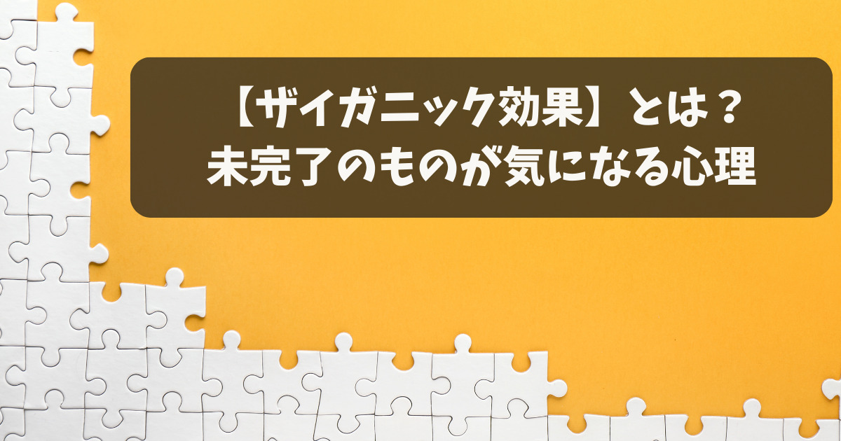 ザイガニック効果とは？未完了のものが気になる心理【徹底解説】