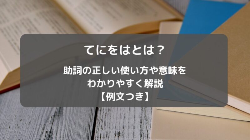 てにをはとは？助詞の正しい使い方や意味をわかりやすく解説【例文つき】