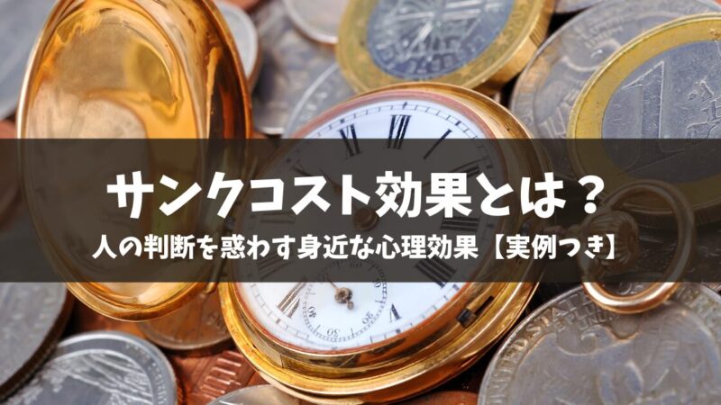 サンクコスト効果とは？人の判断を惑わす身近な心理効果【実例つき】