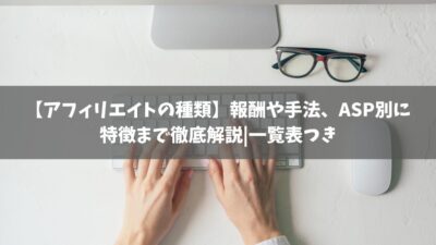 【アフィリエイトの種類】報酬や手法、ASP別に特徴まで徹底解説｜一覧表つき