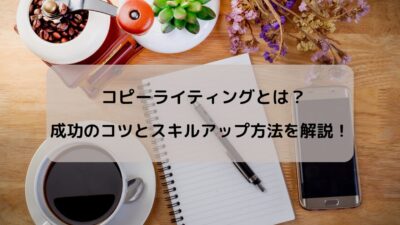 コピーライティングとは？成功のコツとスキルアップ方法を解説！