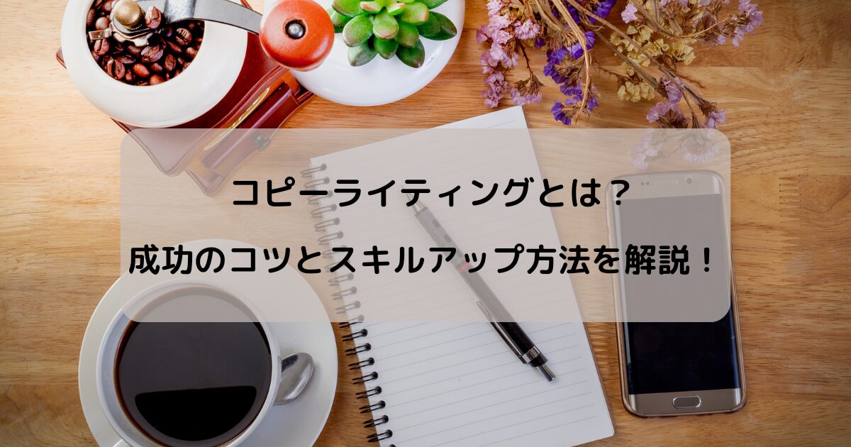 コピーライティングとは？成功のコツとスキルアップ方法を解説！