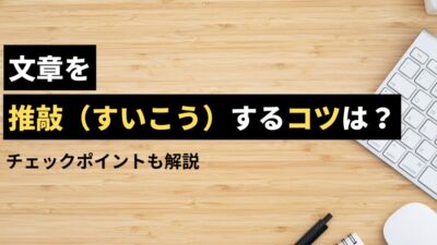 文章を推敲する方法とは？見直しのポイントやコツを徹底解説 | 例文つき