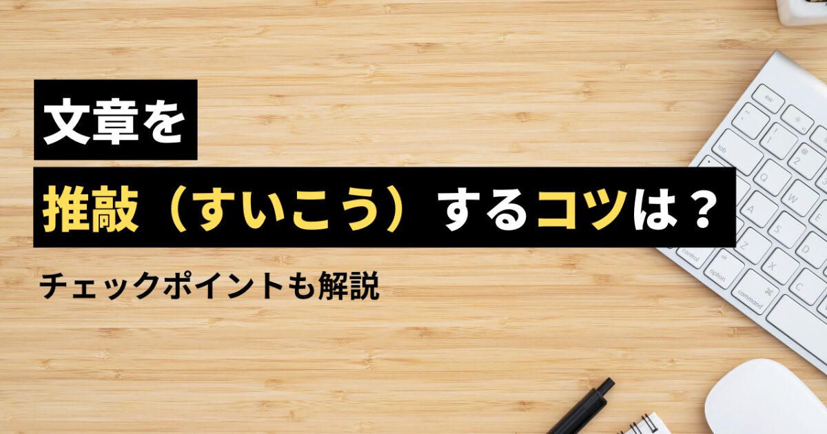 文章を推敲する方法とは？見直しのポイントやコツを徹底解説 | 例文つき