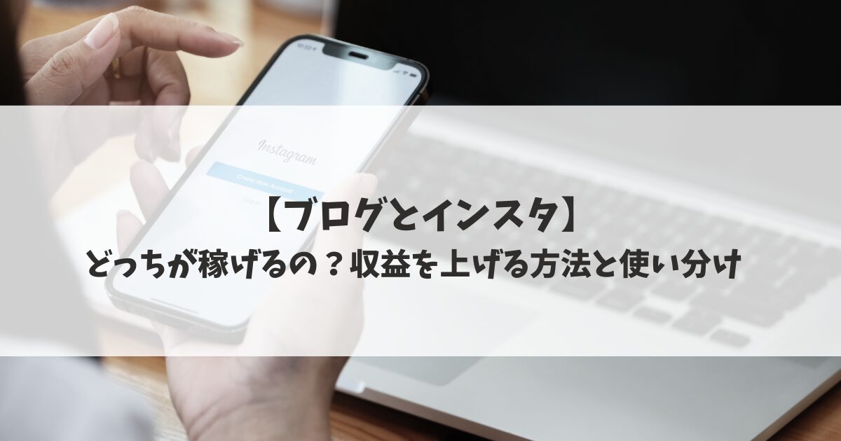 【ブログとインスタ】どっちが稼げるの？収益を上げる方法と使い分け