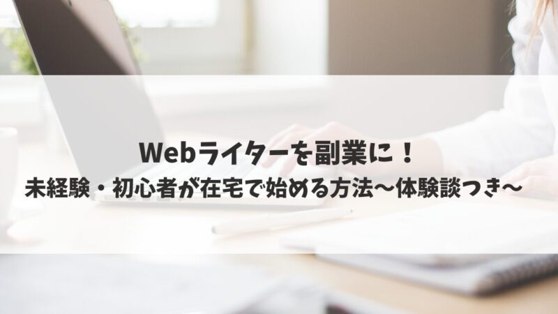 【Webライターを副業に】未経験・初心者が在宅で始める方法｜体験談つき