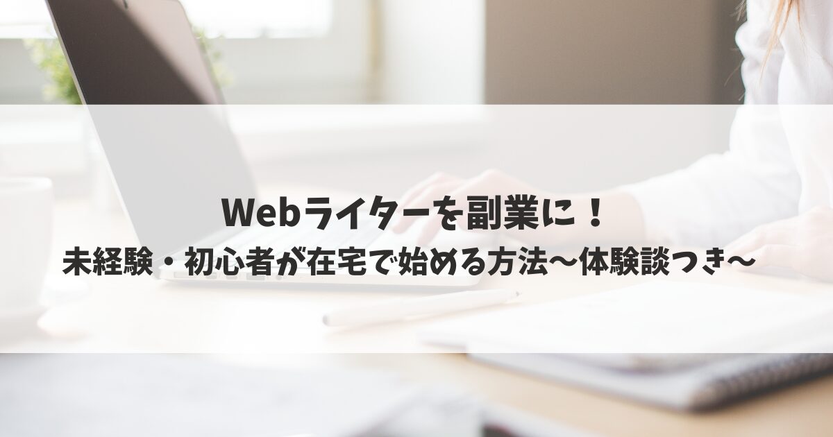 【Webライターを副業に】未経験・初心者が在宅で始める方法｜体験談つき