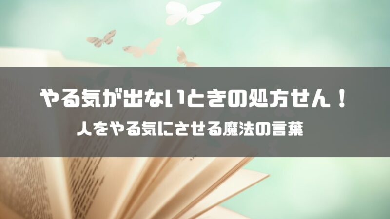 やる気が出ないときの処方せん！人をやる気にさせる魔法の言葉【例文つき】