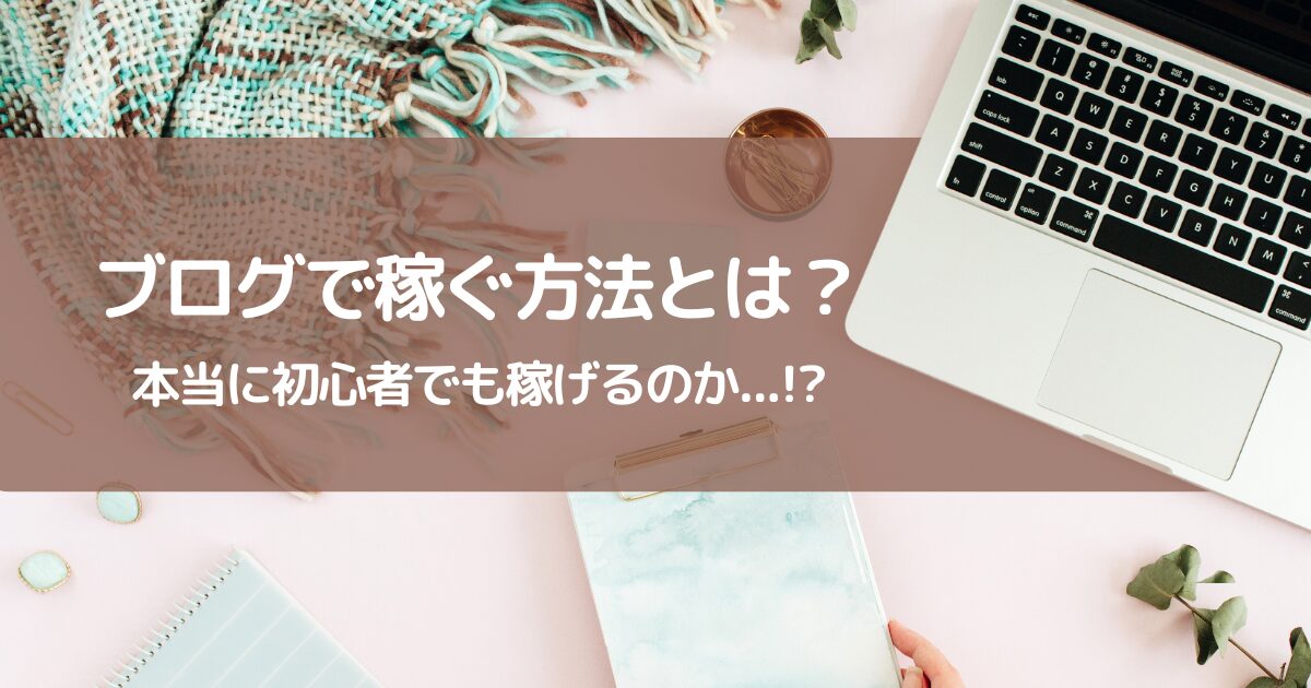 【ブログで稼ぐ方法】初心者が押さえるべき基本知識と具体的な稼ぐ方法