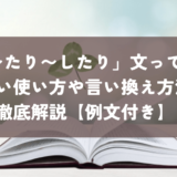 「〜たり〜したり」文って？正しい使い方や言い換え方法を徹底解説【例文付き】