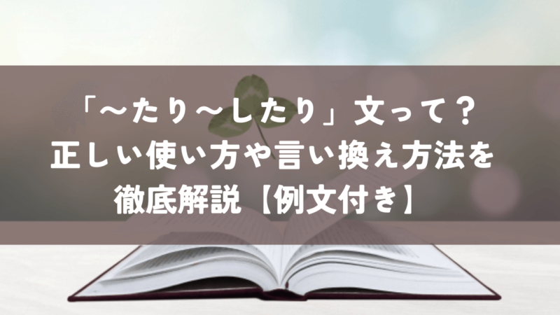 「〜たり〜したり」文って？正しい使い方や言い換え方法を徹底解説【例文付き】