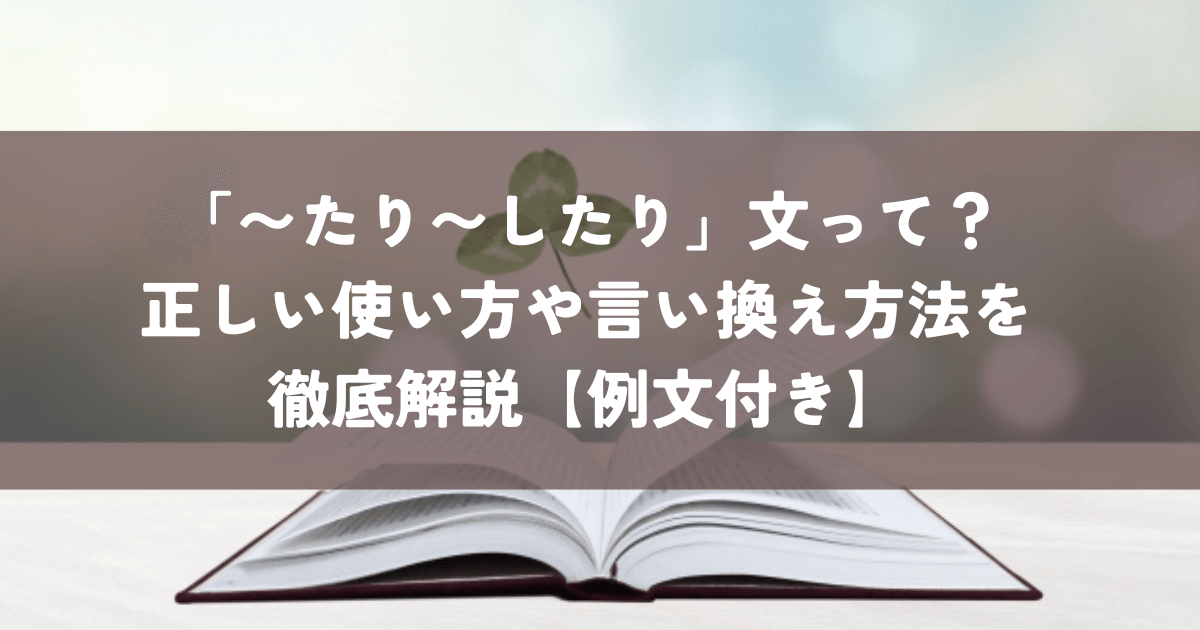 「〜たり〜したり」文って？正しい使い方や言い換え方法を徹底解説【例文付き】