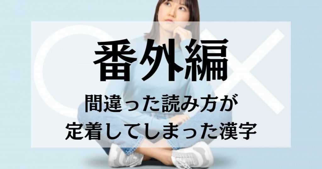 【番外編】間違った読み方が定着してしまった漢字