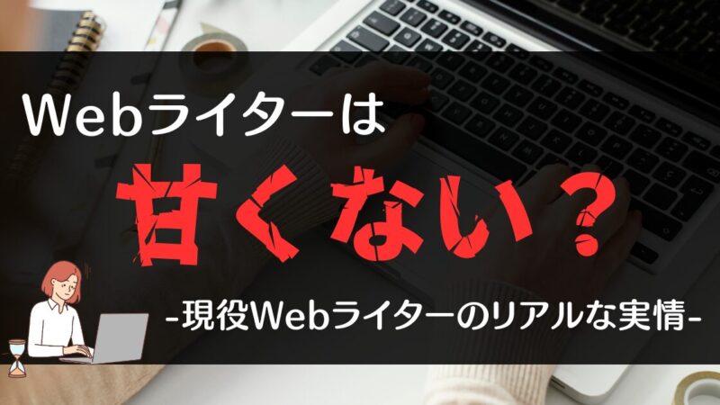 WEBライターは甘くない？現役Webライターのリアルな実情【赤裸々に公開】