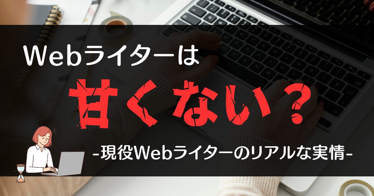 WEBライターは甘くない？現役Webライターのリアルな実情【赤裸々に公開】