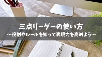 三点リーダーの使い方｜役割やルールを知って表現力を高めよう【例文つき】