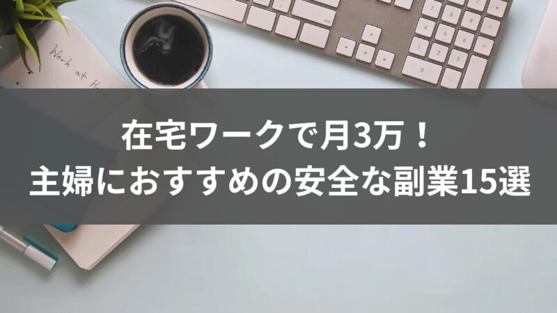 在宅ワークで月3万！主婦におすすめの安全な副業15選