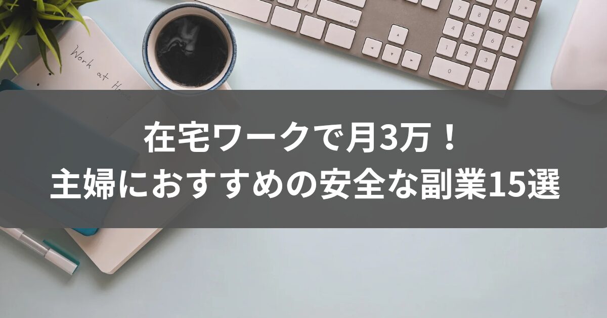 在宅ワークで月3万！主婦におすすめの安全な副業15選