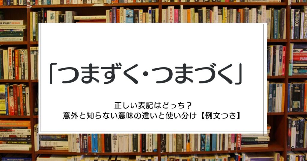 「つまずく・つまづく」正しい表記はどっち？意外と知らない意味の違いと使い分け【例文つき】