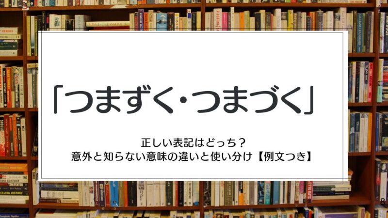 「つまずく・つまづく」正しい表記はどっち？意外と知らない意味の違いと使い分け【例文つき】