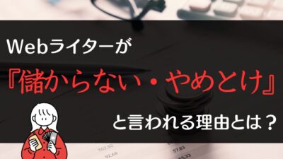 Webライターが『儲からない・やめとけ』と言われる理由とは？実体験をもとに解説