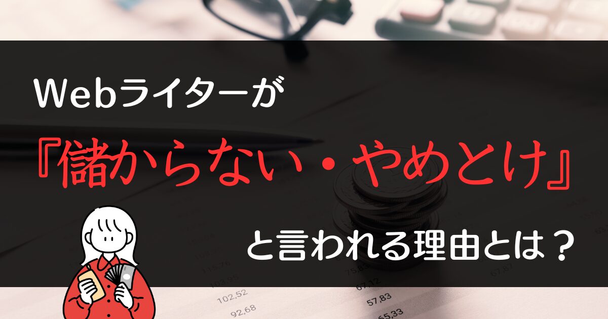 Webライターが『儲からない・やめとけ』と言われる理由とは？実体験をもとに解説