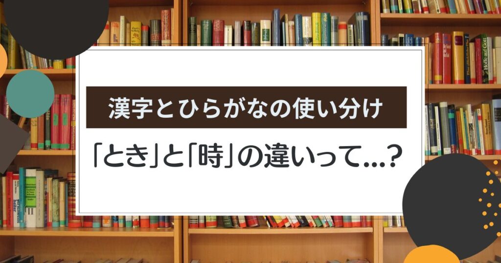 「時」と「とき」の違いって？｜漢字とひらがなの使い分けを徹底解説