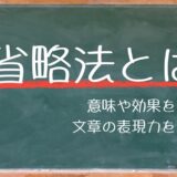 【省略法とは？】意味や効果を知って文章の表現力を高めよう｜例文付き