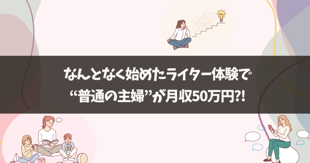 なんとなく始めた無料ライタースクールで”普通の主婦”が月収５０万円！？