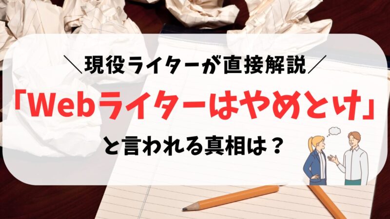 「Webライターはやめとけ」と言われる真相は？現役ライターが直接解説