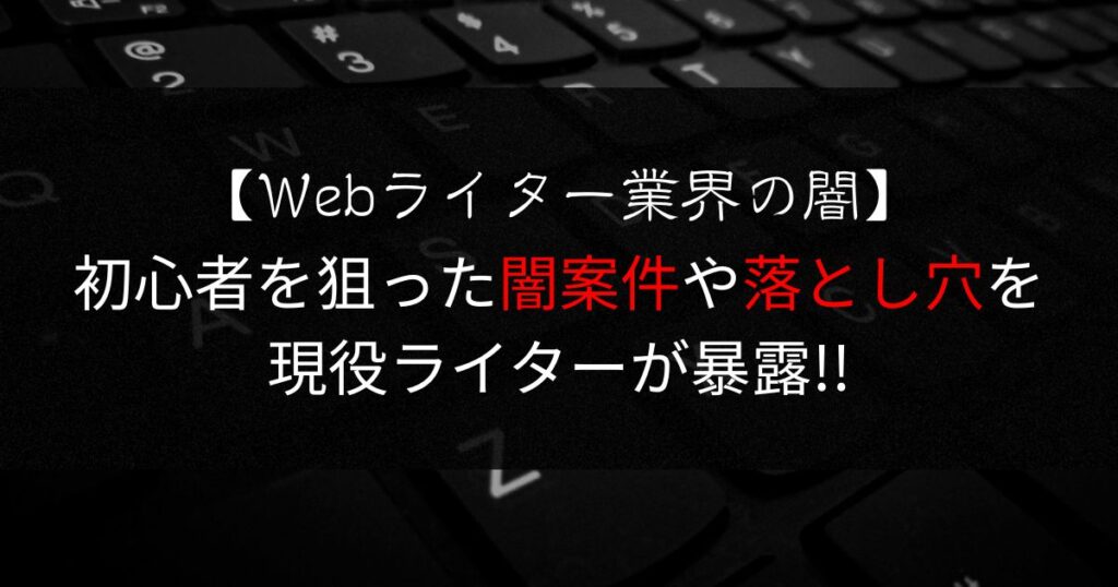 【Webライター業界の闇】初心者を狙った闇案件や落とし穴を現役ライターが暴露