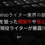 【Webライター業界の闇】初心者を狙った闇案件や落とし穴を現役ライターが暴露