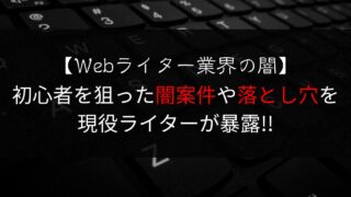 【Webライター業界の闇】初心者を狙った闇案件や落とし穴を現役ライターが暴露