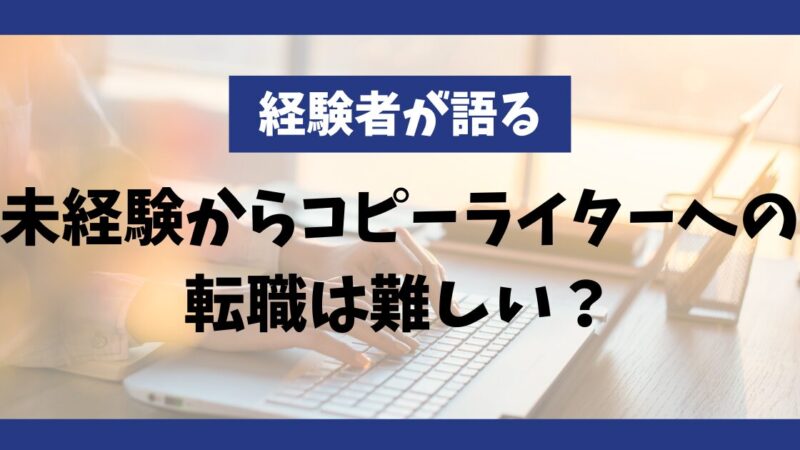 【経験者が語る】未経験からコピーライターへの転職は難しい？実態を徹底解説