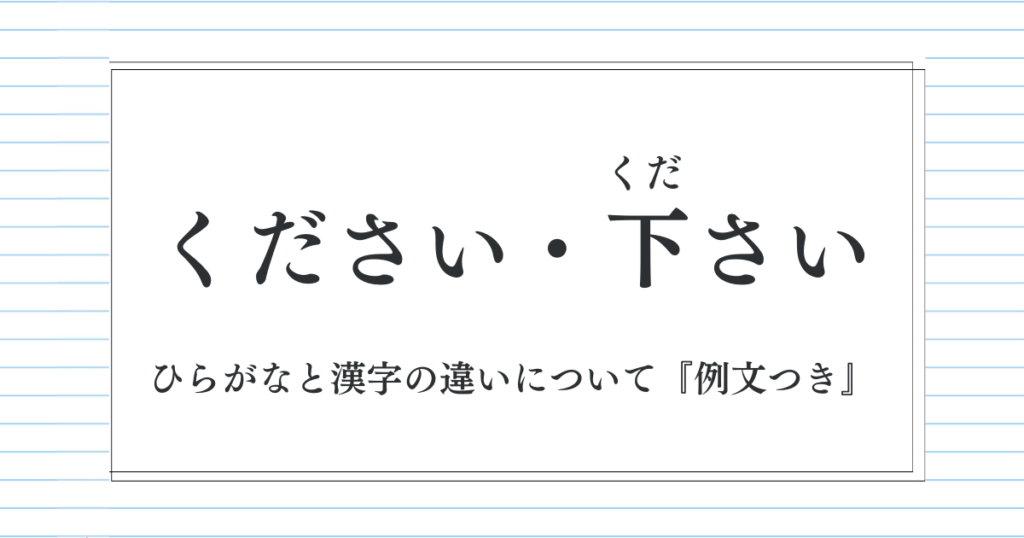 「下さい・ください」は意味が違う？ひらがなと漢字の違いと正しい使い分け【例文付き】
