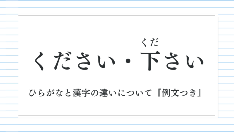 「下さい・ください」は意味が違う？ひらがなと漢字の違いと正しい使い分け【例文付き】