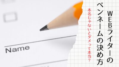 WEBライターのペンネームの決め方！本名じゃないとダメって本当？【初心者必見】