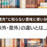 「以外・意外」の違いとは？“意外”と知らない意味と使い分け【例文つき】