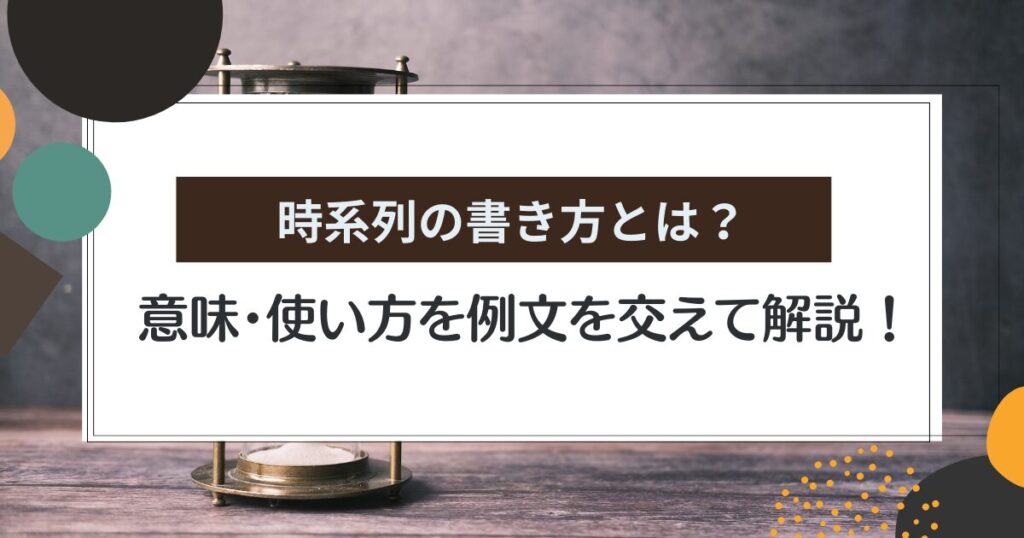 時系列の書き方とは?意味・使い方・例文を初心者向けにわかりやすく解説 – ライターズ.com