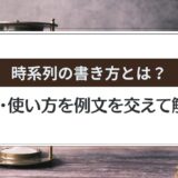 時系列の書き方とは？意味・使い方・例文を初心者向けにわかりやすく解説