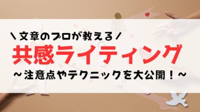 【文章のプロ直伝】共感ライティングのやり方とは？注意点やテクニックを大公開！