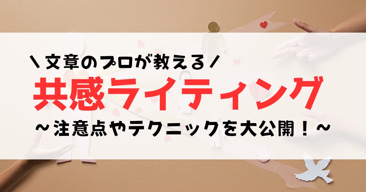 【文章のプロ直伝】共感ライティングのやり方とは？注意点やテクニックを大公開！